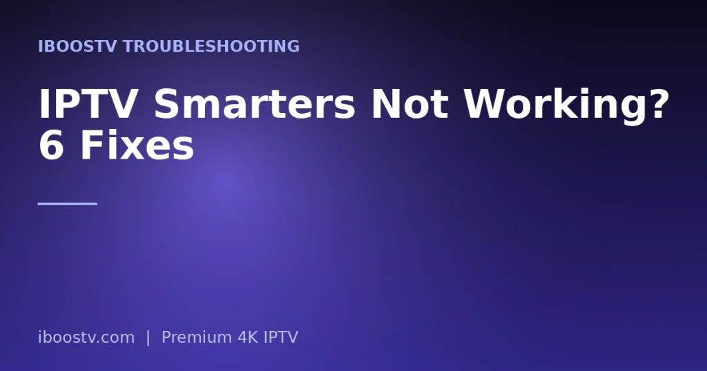 IPTV Smarters Not Working? 6 Fixes
